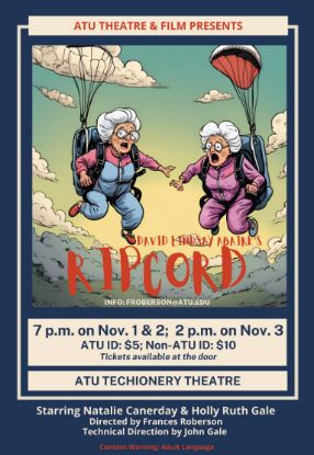 Poster for ATU Theatre & Film’s production of David Lindsay-Abaire’s play ‘Ripcord’. The poster features two elderly women skydiving, both wearing parachutes and surprised expressions. Performance dates are listed as November 1st and 2nd at 7 p.m. and November 3rd at 2 p.m., taking place at the ATU Techionery Theatre. Tickets cost $5 for ATU ID holders and $10 for non-ATU ID holders. Starring Natalie Canerday and Holly Ruth Gale, directed by Frances Roberson, with technical direction by John Gale. Content warning for adult language. Contact info: froberson@atu.edu.